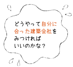 どうやって自分に合った建築会社をみつければいいのかな？