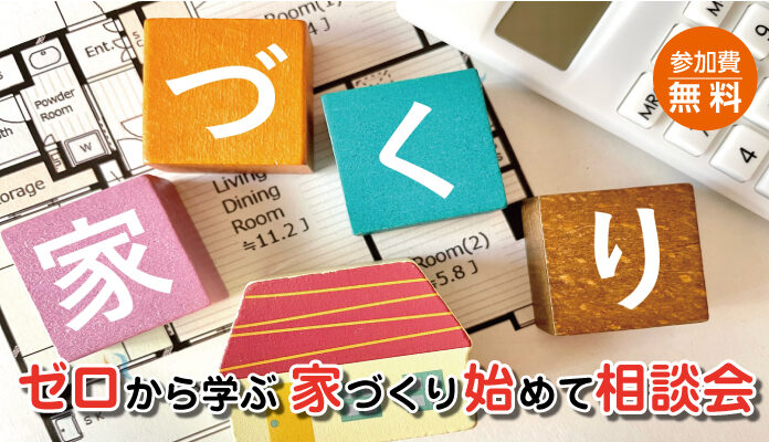 ゼロから学ぶ 家づくり始めて相談会